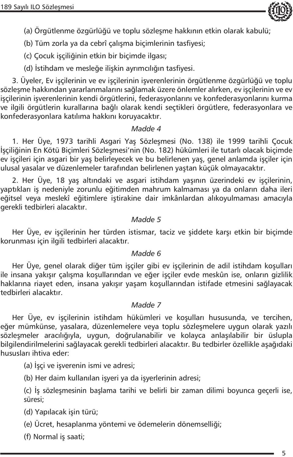 Üyeler, Ev işçilerinin ve ev işçilerinin işverenlerinin örgütlenme özgürlüğü ve toplu sözleşme hakkından yararlanmalarını sağlamak üzere önlemler alırken, ev işçilerinin ve ev işçilerinin