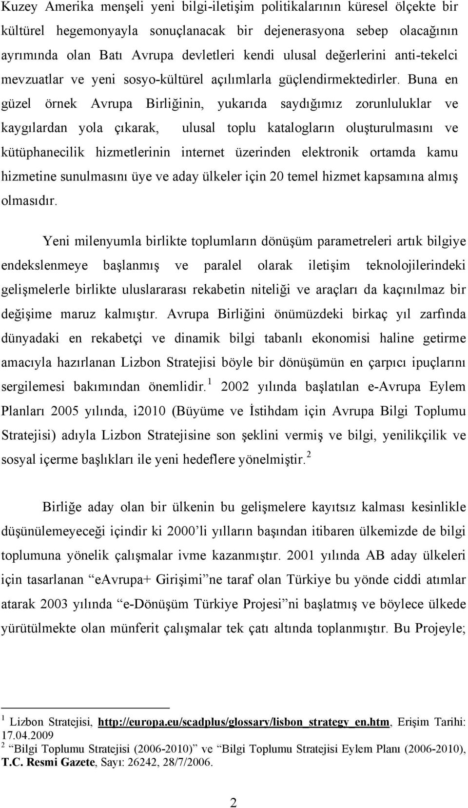 Buna en güzel örnek Avrupa Birliğinin, yukarıda saydığımız zorunluluklar ve kaygılardan yola çıkarak, ulusal toplu katalogların oluşturulmasını ve kütüphanecilik hizmetlerinin internet üzerinden