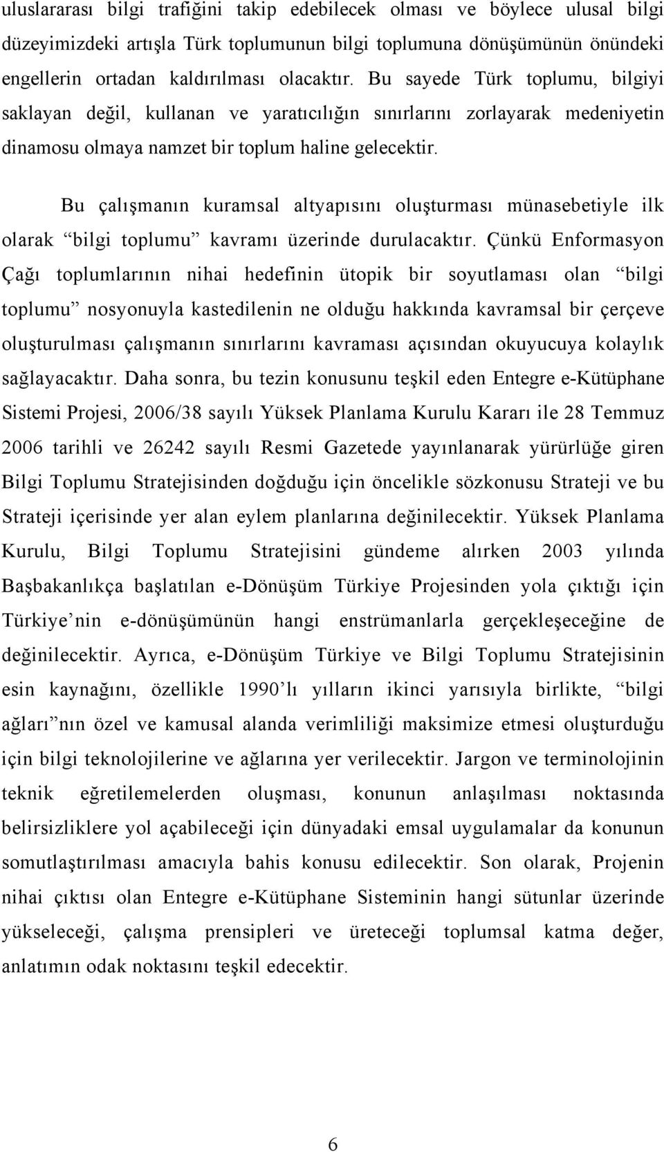 Bu çalışmanın kuramsal altyapısını oluşturması münasebetiyle ilk olarak bilgi toplumu kavramı üzerinde durulacaktır.