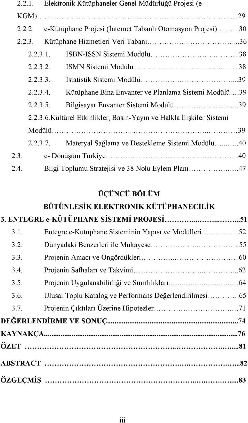 Kültürel Etkinlikler, Basın-Yayın ve Halkla İlişkiler Sistemi Modülü..... 39 2.2.3.7. Materyal Sağlama ve Destekleme Sistemi Modülü.....40 2.3. e- Dönüşüm Türkiye....40 2.4. Bilgi Toplumu Stratejisi ve 38 Nolu Eylem Planı.