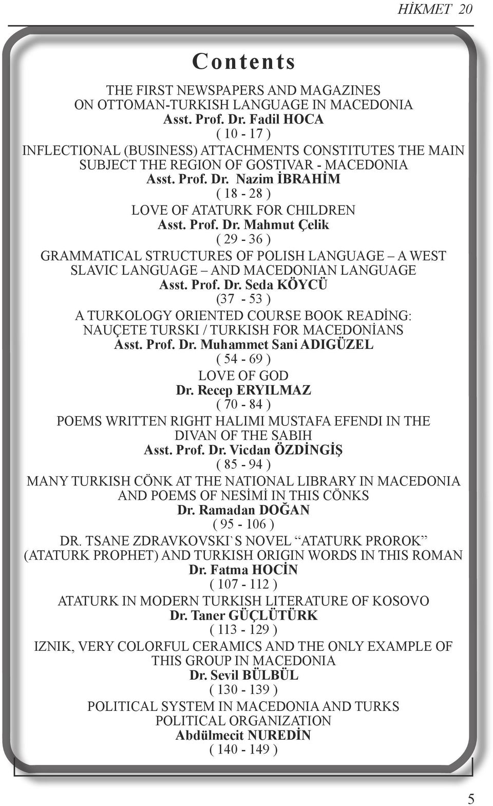 Prof. Dr. Mahmut Çelik ( 29-36 ) GRAMMATICAL STRUCTURES OF POLISH LANGUAGE A WEST SLAVIC LANGUAGE AND MACEDONIAN LANGUAGE Asst. Prof. Dr. Seda KÖYCÜ (37-53 ) A TURKOLOGY ORIENTED COURSE BOOK READİNG: NAUÇETE TURSKI / TURKISH FOR MACEDONİANS Asst.