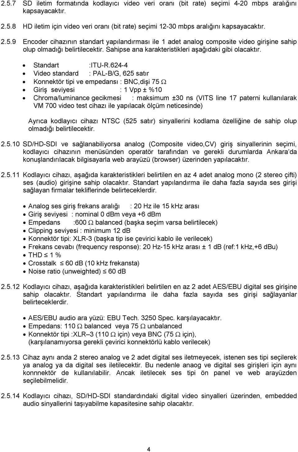 624-4 Video standard : PAL-B/G, 625 satır Konnektör tipi ve empedansı : BNC,dişi 75 Ω Giriş seviyesi : 1 Vpp ± %10 Chroma/luminance gecikmesi : maksimum ±30 ns (VITS line 17 paterni kullanılarak VM