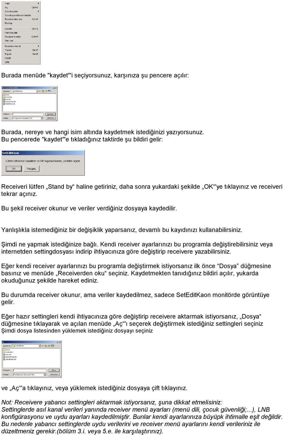 Bu şekil receiver okunur ve veriler verdiğiniz dosyaya kaydedilir. Yanlışlıkla istemediğiniz bir değişiklik yaparsanız, devamlı bu kayıdınızı kullanabilirsiniz. Şimdi ne yapmak istediğinize bağlı.