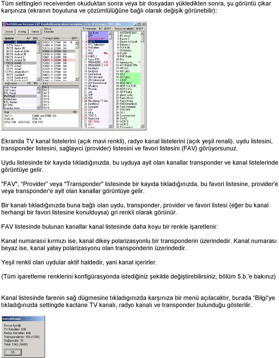 Uydu listesinde bir kayıda tıkladığınızda, bu uyduya ayit olan kanallar transponder ve kanal listelerinde görüntüye gelir.