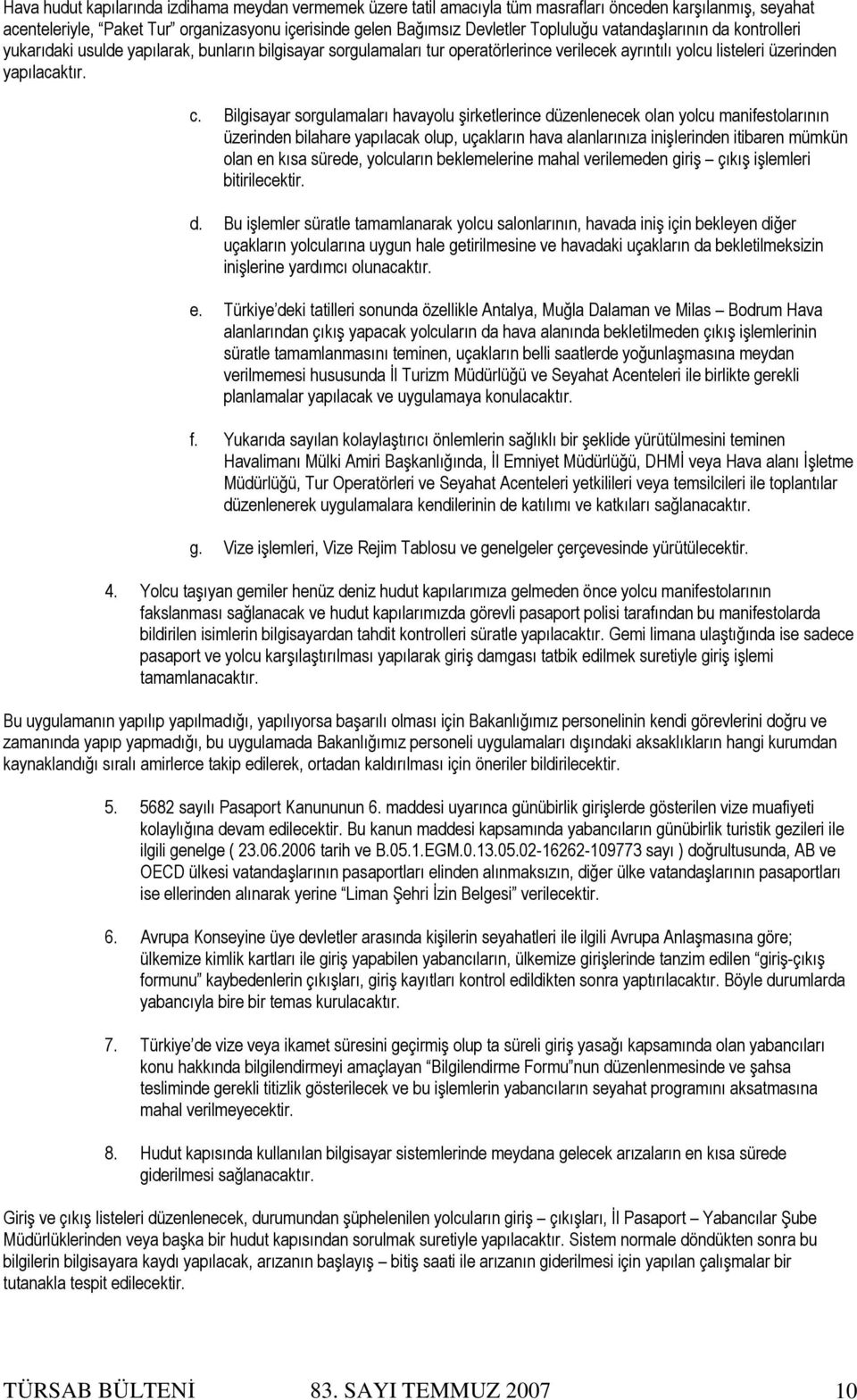 Bilgisayar sorgulamaları havayolu şirketlerince düzenlenecek olan yolcu manifestolarının üzerinden bilahare yapılacak olup, uçakların hava alanlarınıza inişlerinden itibaren mümkün olan en kısa