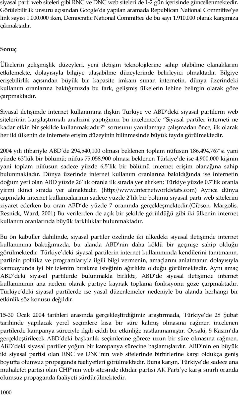 Sonuç Ülkelerin gelişmişlik düzeyleri, yeni iletişim teknolojilerine sahip olabilme olanaklarını etkilemekte, dolayısıyla bilgiye ulaşabilme düzeylerinde belirleyici olmaktadır.