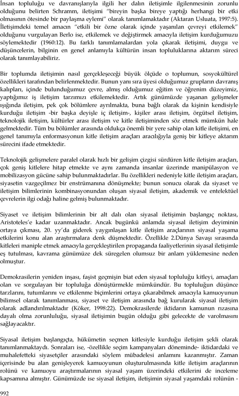 İletişimdeki temel amacın etkili bir özne olarak içinde yaşanılan çevreyi etkilemek olduğunu vurgulayan Berlo ise, etkilemek ve değiştirmek amacıyla iletişim kurduğumuzu söylemektedir (1960:12).