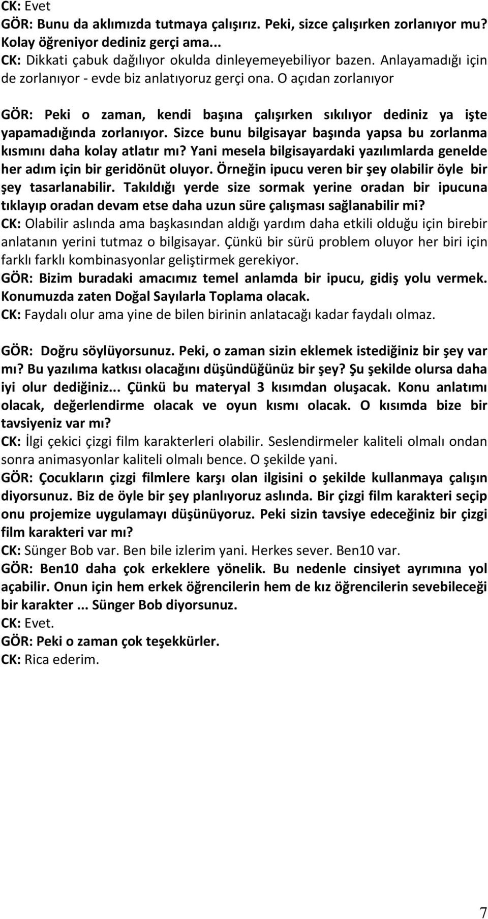 Sizce bunu bilgisayar başında yapsa bu zorlanma kısmını daha kolay atlatır mı? Yani mesela bilgisayardaki yazılımlarda genelde her adım için bir geridönüt oluyor.