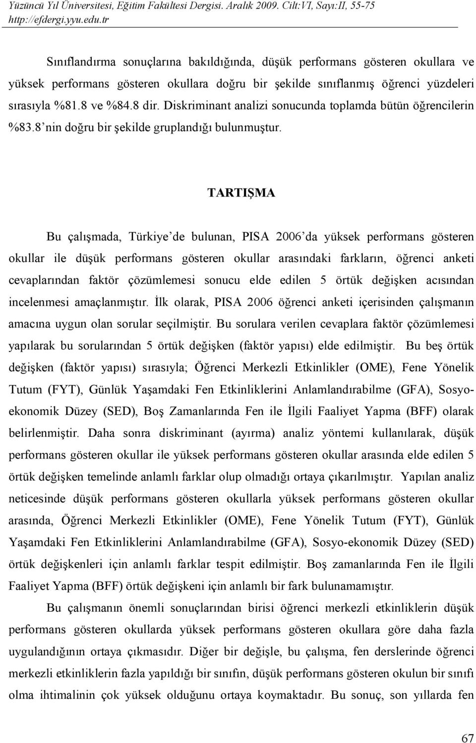 TARTIŞMA Bu çalışmada, Türkiye de bulunan, PISA 2006 da yüksek performans gösteren okullar ile düşük performans gösteren okullar arasındaki farkların, öğrenci anketi cevaplarından faktör çözümlemesi