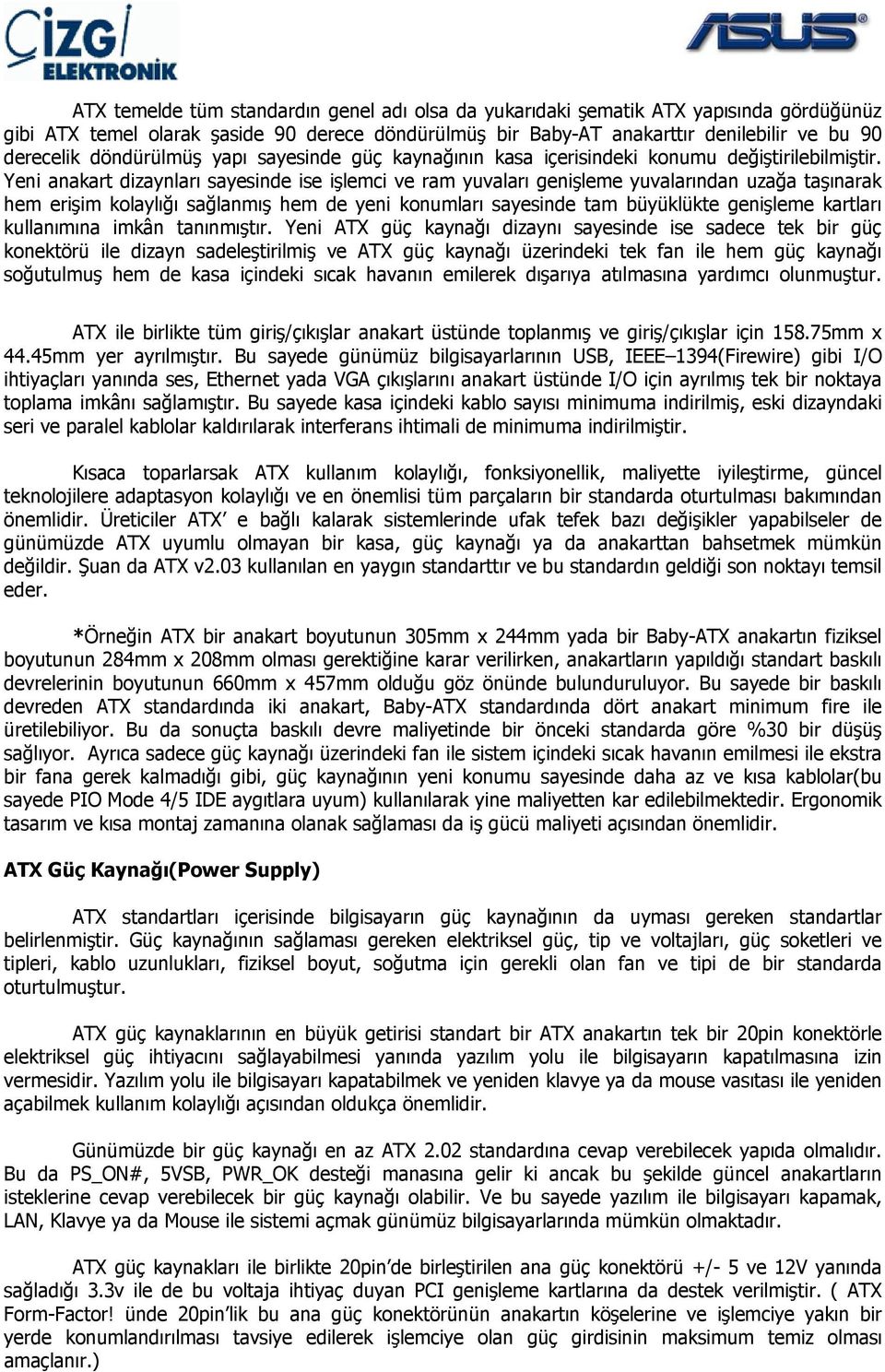 Yeni anakart dizaynları sayesinde ise işlemci ve ram yuvaları genişleme yuvalarından uzağa taşınarak hem erişim kolaylığı sağlanmış hem de yeni konumları sayesinde tam büyüklükte genişleme kartları