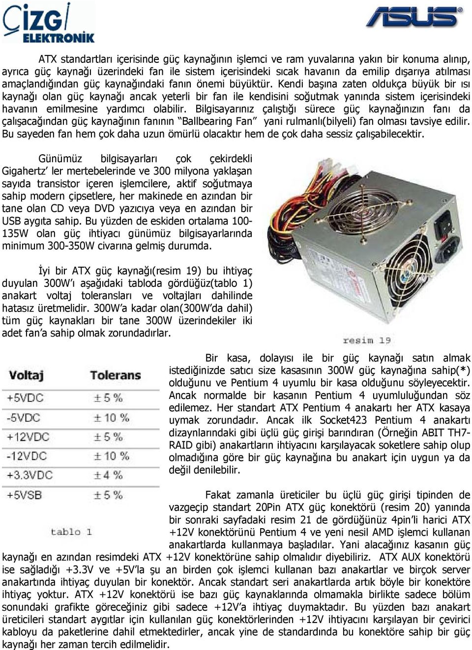 Kendi başına zaten oldukça büyük bir ısı kaynağı olan güç kaynağı ancak yeterli bir fan ile kendisini soğutmak yanında sistem içerisindeki havanın emilmesine yardımcı olabilir.