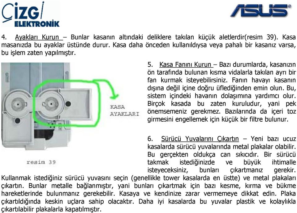 Kasa Fanını Kurun Bazı durumlarda, kasanızın ön tarafında bulunan kısma vidalarla takılan ayrı bir fan kurmak isteyebilirsiniz. Fanın havayı kasanın dışına değil içine doğru üflediğinden emin olun.