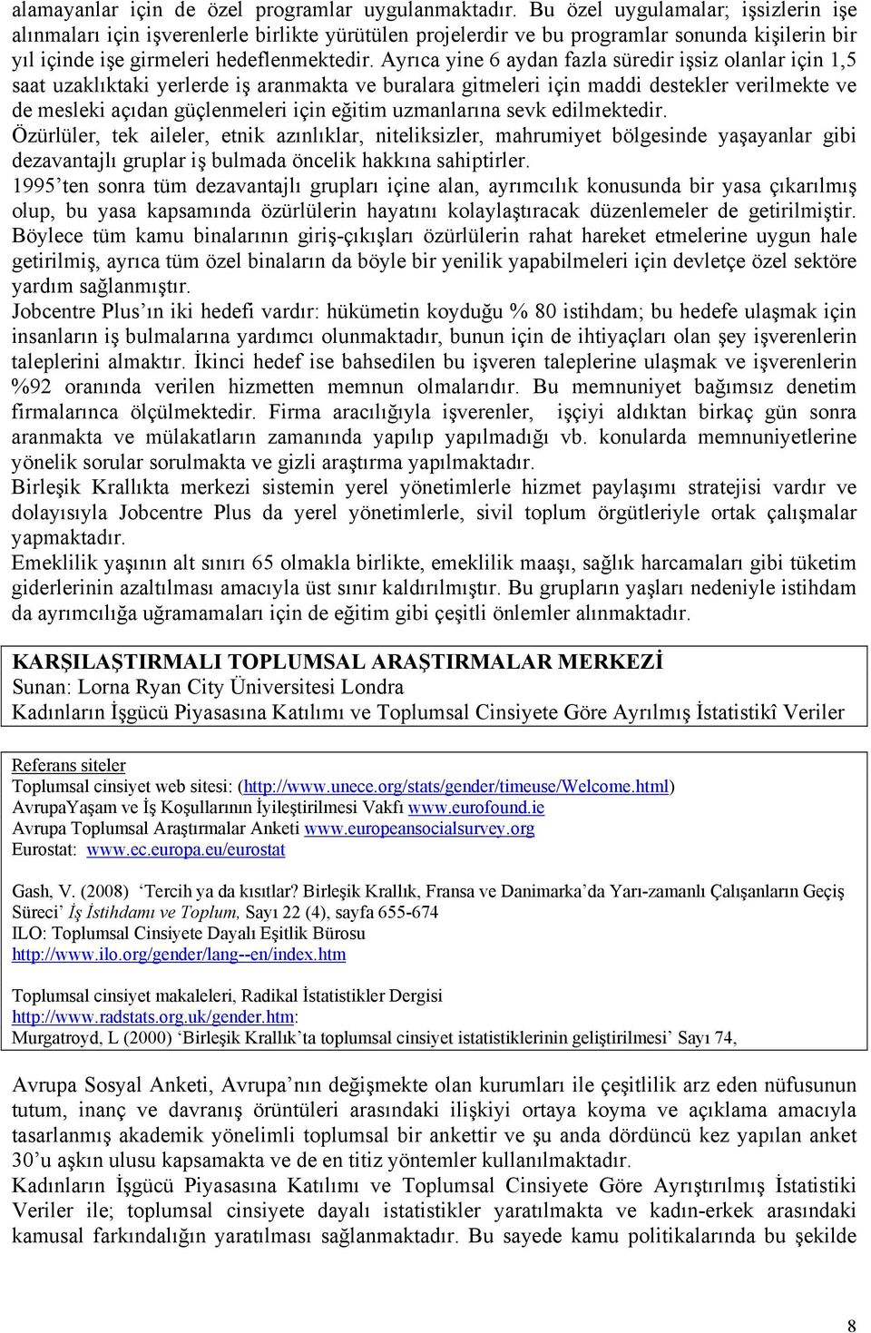 Ayrıca yine 6 aydan fazla süredir işsiz olanlar için 1,5 saat uzaklıktaki yerlerde iş aranmakta ve buralara gitmeleri için maddi destekler verilmekte ve de mesleki açıdan güçlenmeleri için eğitim