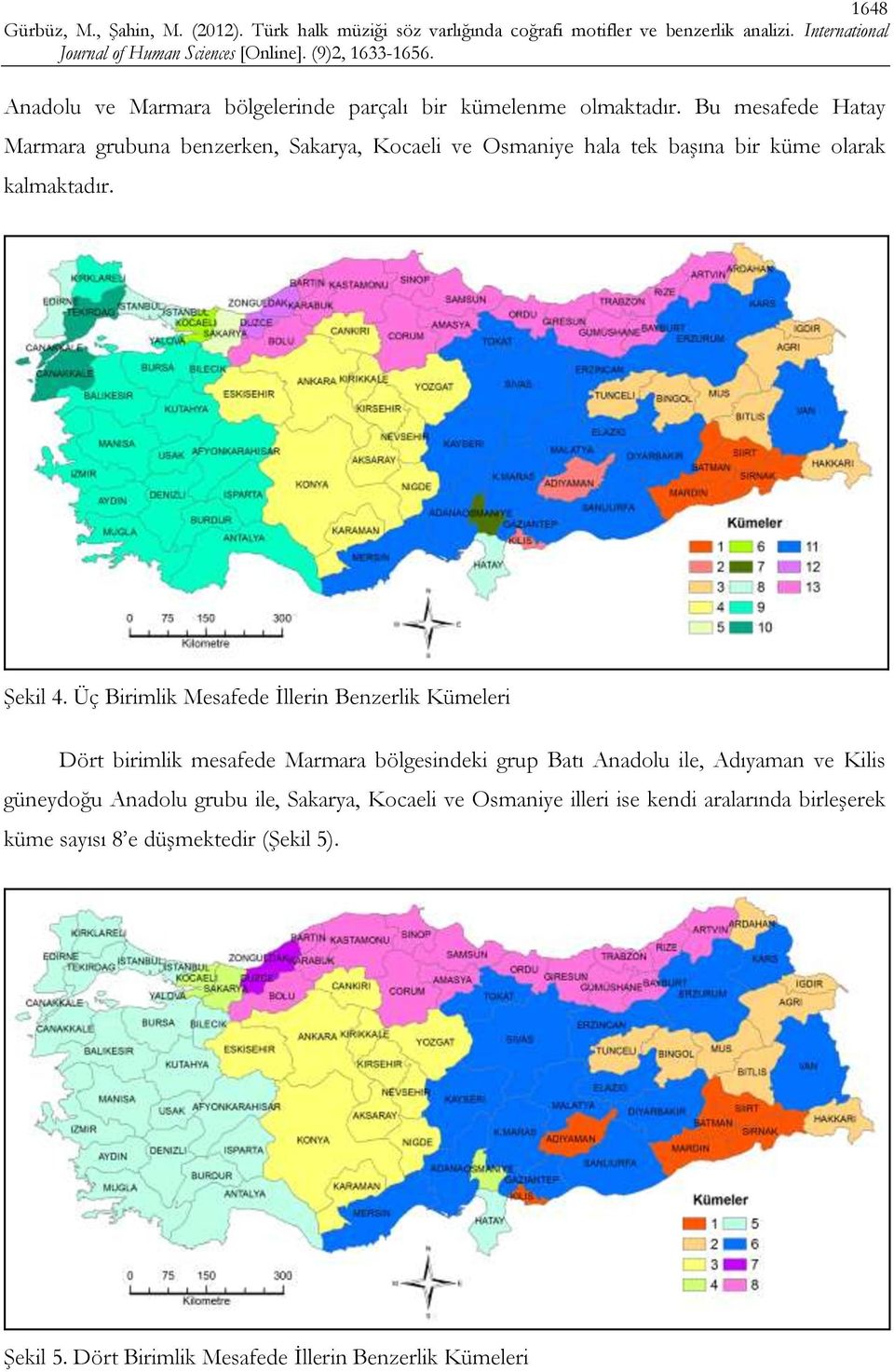 Üç Birimlik Mesafede İllerin Benzerlik Kümeleri Dört birimlik mesafede Marmara bölgesindeki grup Batı Anadolu ile, Adıyaman ve