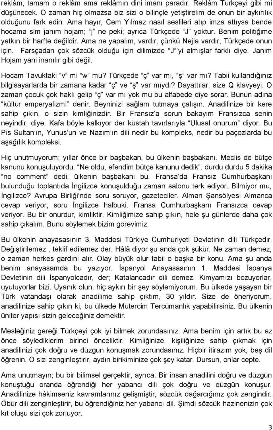 Ama ne yapalım, vardır; çünkü Nejla vardır, Türkçede onun için. Farsçadan çok sözcük olduğu için dilimizde J yi almışlar farklı diye. Janım Hojam yani inanılır gibi değil. Hocam Tavuktaki v mi w mu?