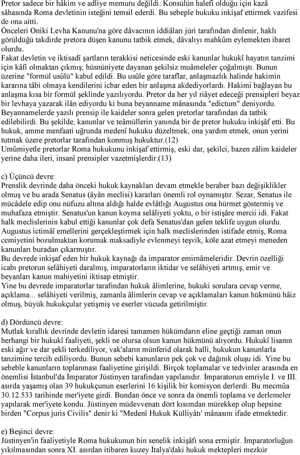 Fakat devletin ve iktisadî Ģartların terakkisi neticesinde eski kanunlar hukukî hayatın tanzimi için kâfi olmaktan çıkmıģ; hüsnüniyete dayanan Ģekilsiz muâmeleler çoğalmıģtı.