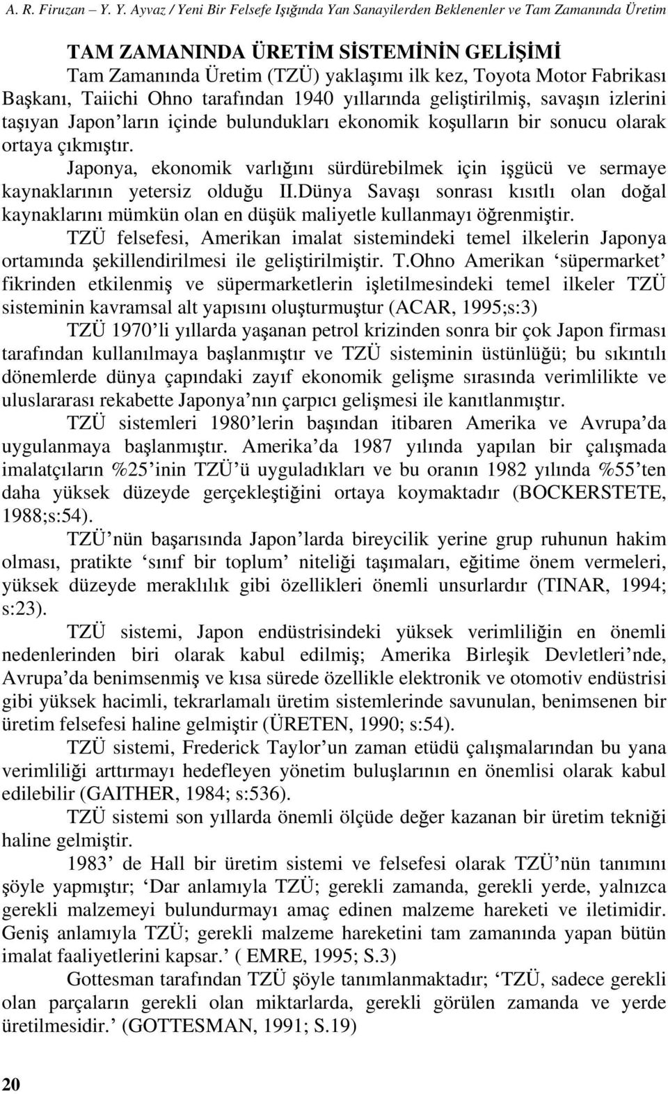 Taiichi Ohno taraf ndan 1940 y llar nda geli tirilmi, sava n izlerini ta yan Japon lar n içinde bulunduklar ekonomik ko ullar n bir sonucu olarak ortaya ç km t r.