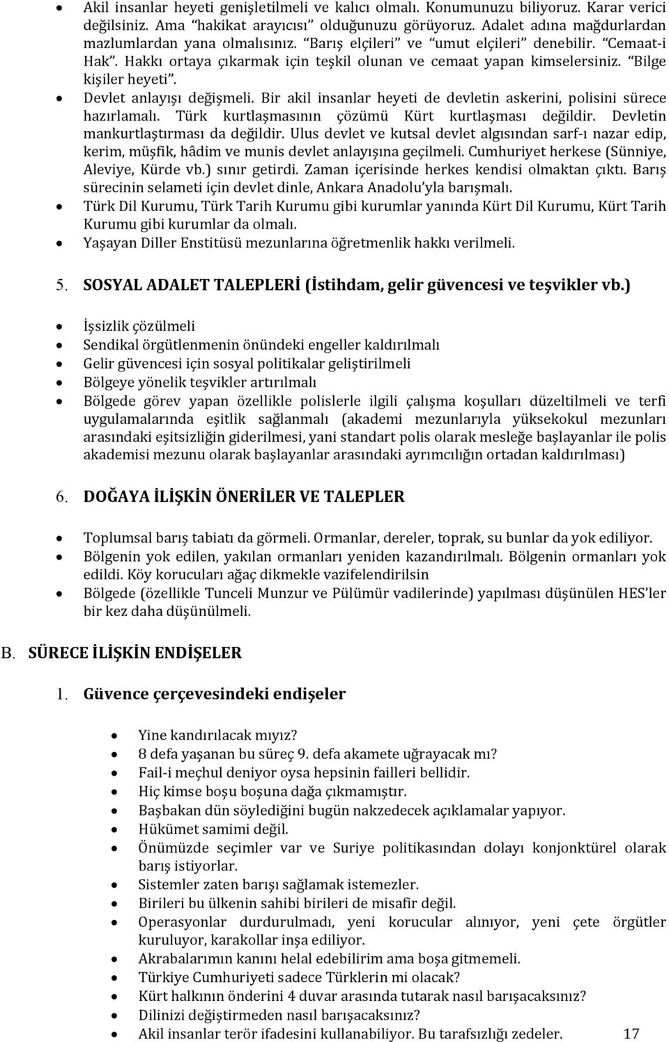 Bilge kişiler heyeti. Devlet anlayışı değişmeli. Bir akil insanlar heyeti de devletin askerini, polisini sürece hazırlamalı. Türk kurtlaşmasının çözümü Kürt kurtlaşması değildir.