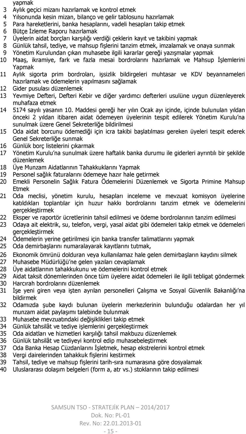 Kurulundan çıkan muhasebe ilgili kararlar gereği yazışmalar yapmak 10 Maaş, ikramiye, fark ve fazla mesai bordrolarını hazırlamak ve Mahsup İşlemlerini Yapmak 11 Aylık sigorta prim bordroları,