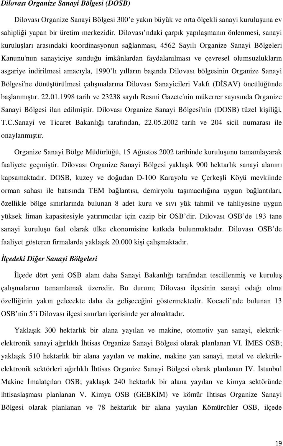 ve çevresel olumsuzlukların asgariye indirilmesi amacıyla, 1990 lı yılların başında Dilovası bölgesinin Organize Sanayi Bölgesi'ne dönüştürülmesi çalışmalarına Dilovası Sanayicileri Vakfı (DĐSAV)