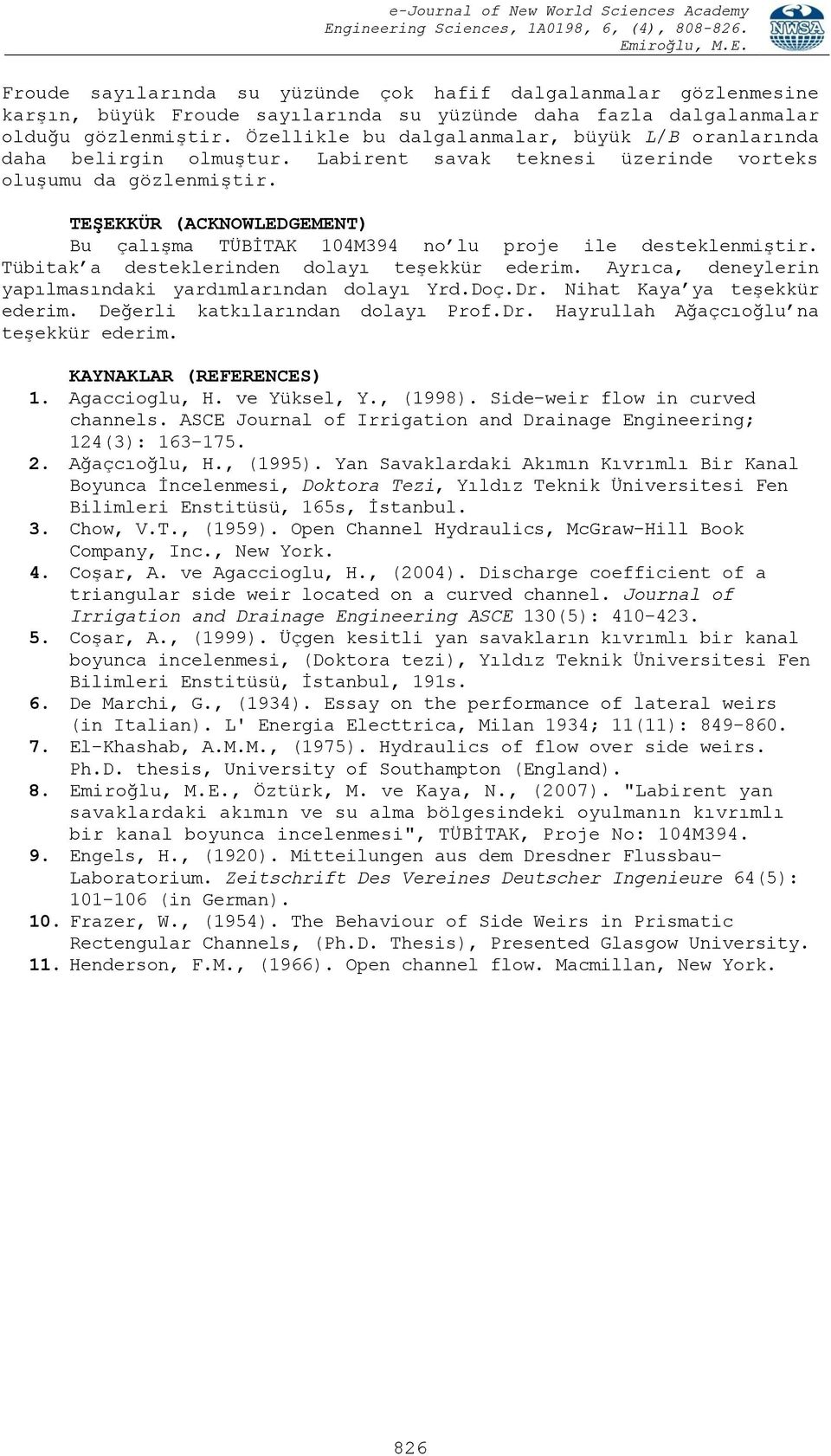 Özellikle bu dalgalanmalar, büyük L/B oranlarında daha belirgin olmuştur. Labirent savak teknesi üzerinde vorteks oluşumu da gözlenmiştir.