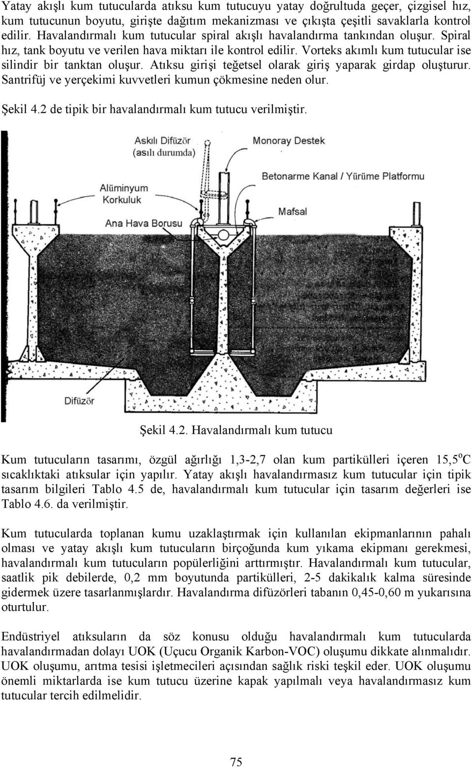 Vorteks akımlı kum tutucular ise silindir bir tanktan oluşur. Atıksu girişi teğetsel olarak giriş yaparak girdap oluşturur. Santrifüj ve yerçekimi kuvvetleri kumun çökmesine neden olur. Şekil 4.