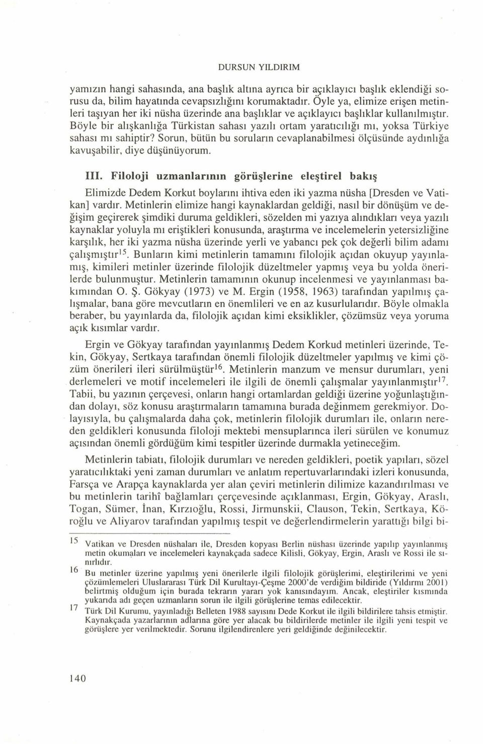 Böyle bir alışkanlığa Türkistan sahası yazılı ortam yaratıcılığı mı, yoksa Türkiye sahası mı sahiptir? Sorun, bütün bu soruların cevaplanabilmesi ölçüsünde aydınlığa kavuşabilir, diye düşünüyorum.