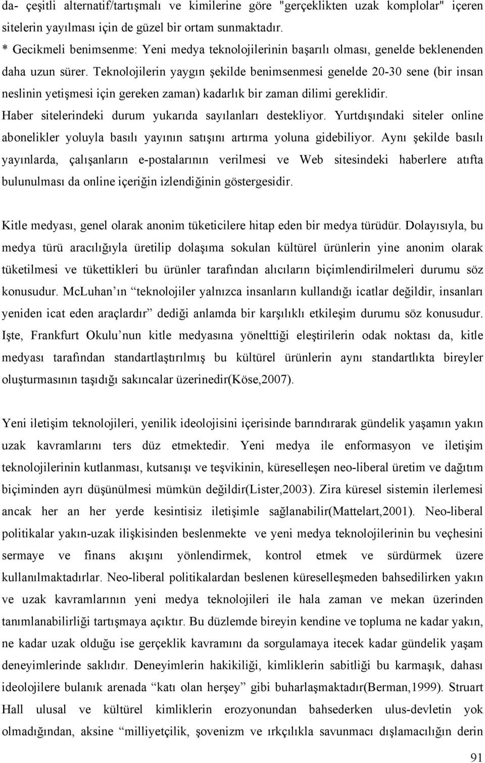 Teknolojilerin yaygın şekilde benimsenmesi genelde 20-30 sene (bir insan neslinin yetişmesi için gereken zaman) kadarlık bir zaman dilimi gereklidir.