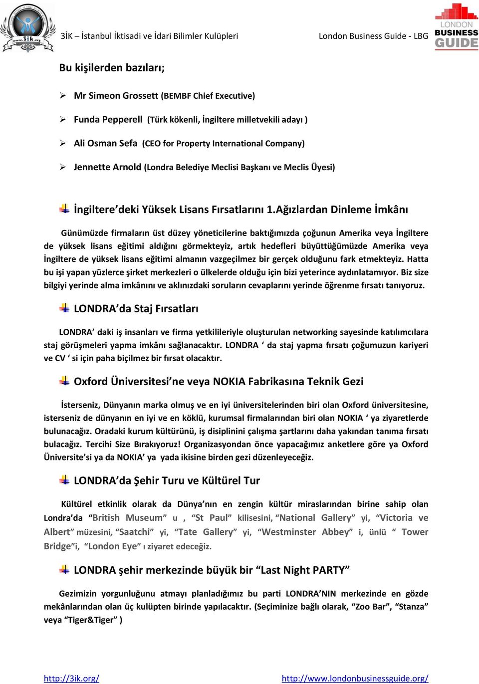 Ağızlardan Dinleme İmkânı Günümüzde firmaların üst düzey yöneticilerine baktığımızda çoğunun Amerika veya İngiltere de yüksek lisans eğitimi aldığını görmekteyiz, artık hedefleri büyüttüğümüzde