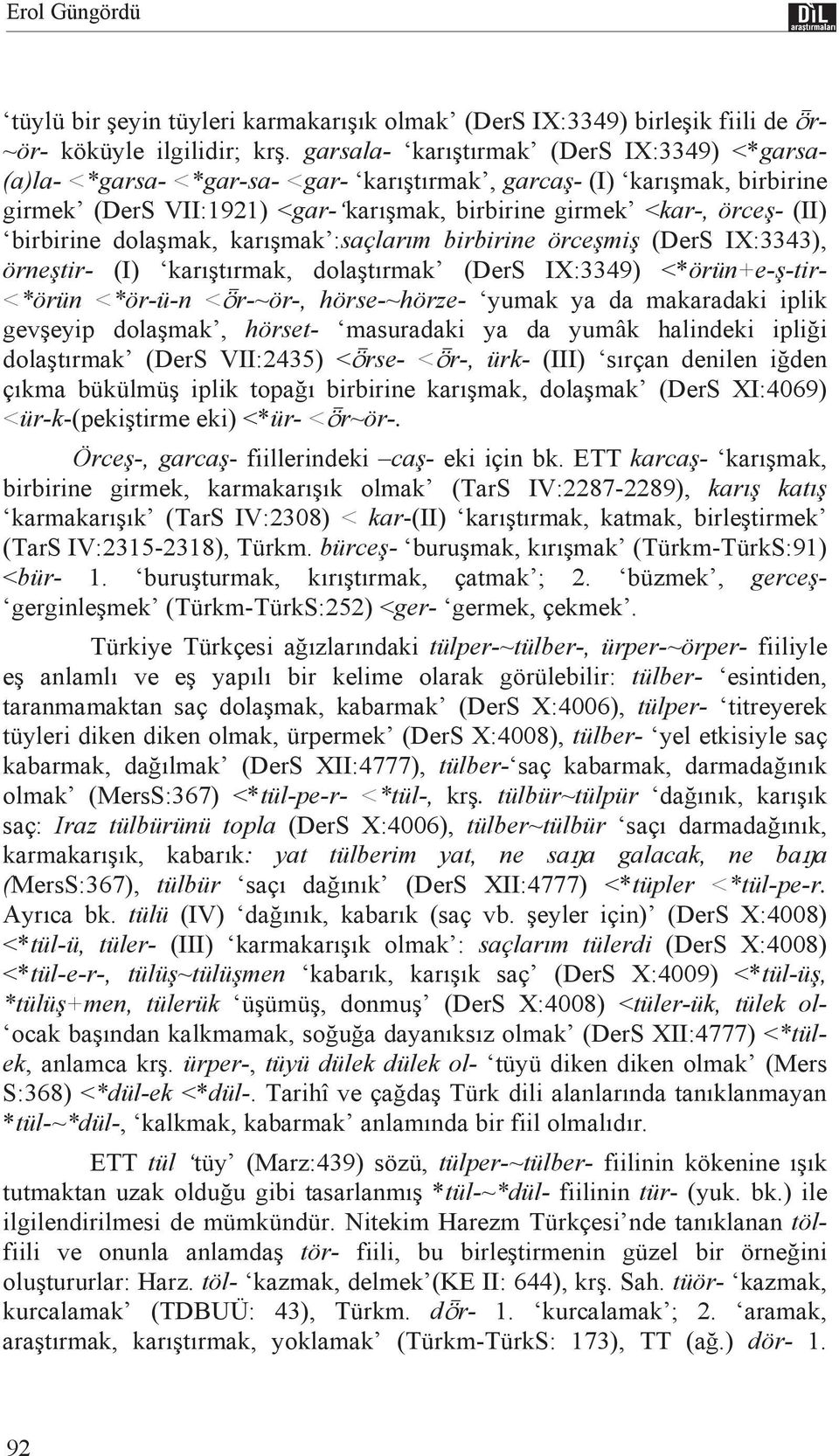 dola mak, karmak :saçlar m birbirine örce mi (DerS IX:3343), örne tir- (I) kart rmak, dola t rmak (DerS IX:3349) <*örün+e- -tir- <*örün <*ör-ü-n < r-~ör-, hörse-~hörze- yumak ya da makaradaki iplik