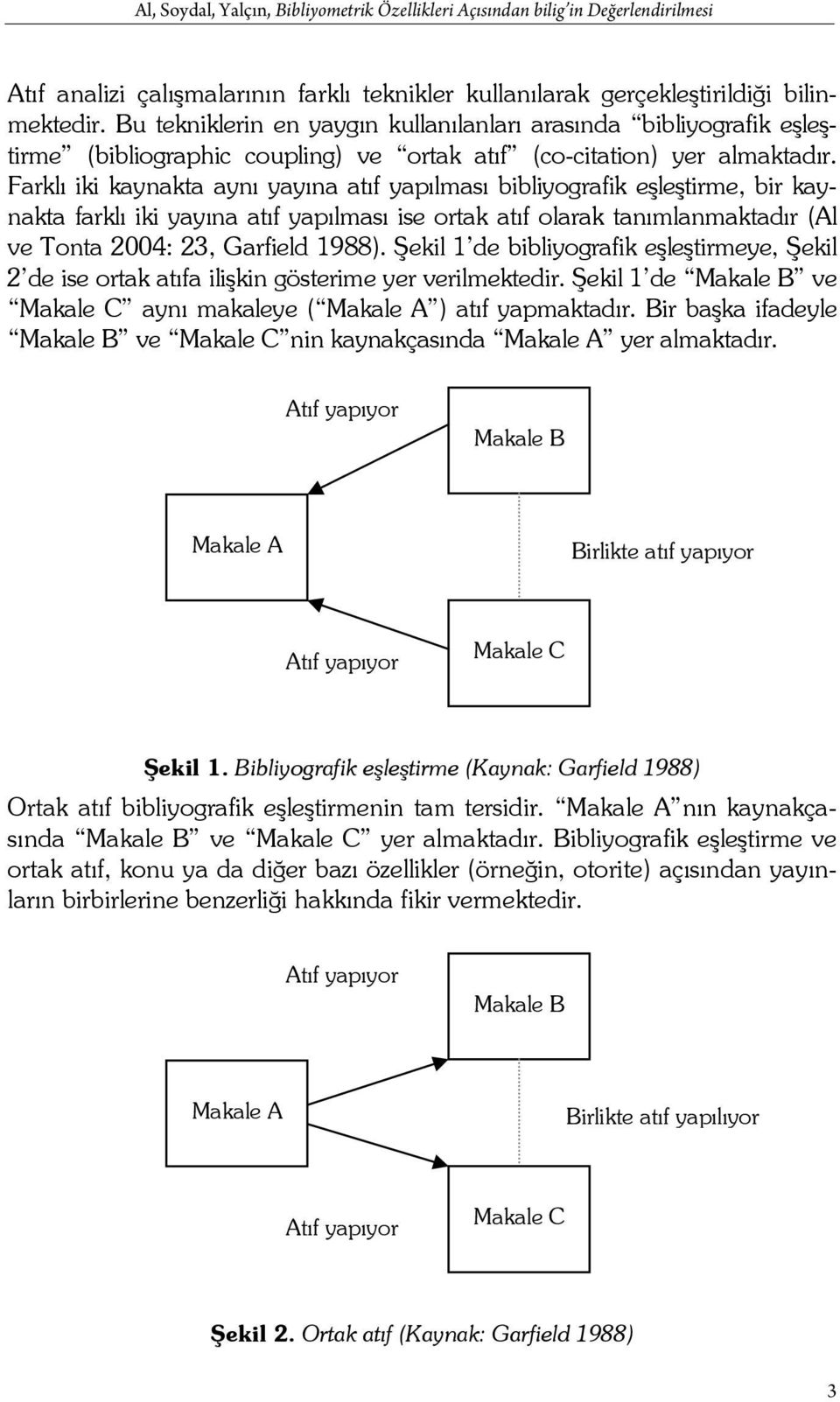 Farklı iki kaynakta aynı yayına atıf yapılması bibliyografik eşleştirme, bir kaynakta farklı iki yayına atıf yapılması ise ortak atıf olarak tanımlanmaktadır (Al ve Tonta 2004: 23, Garfield 1988).