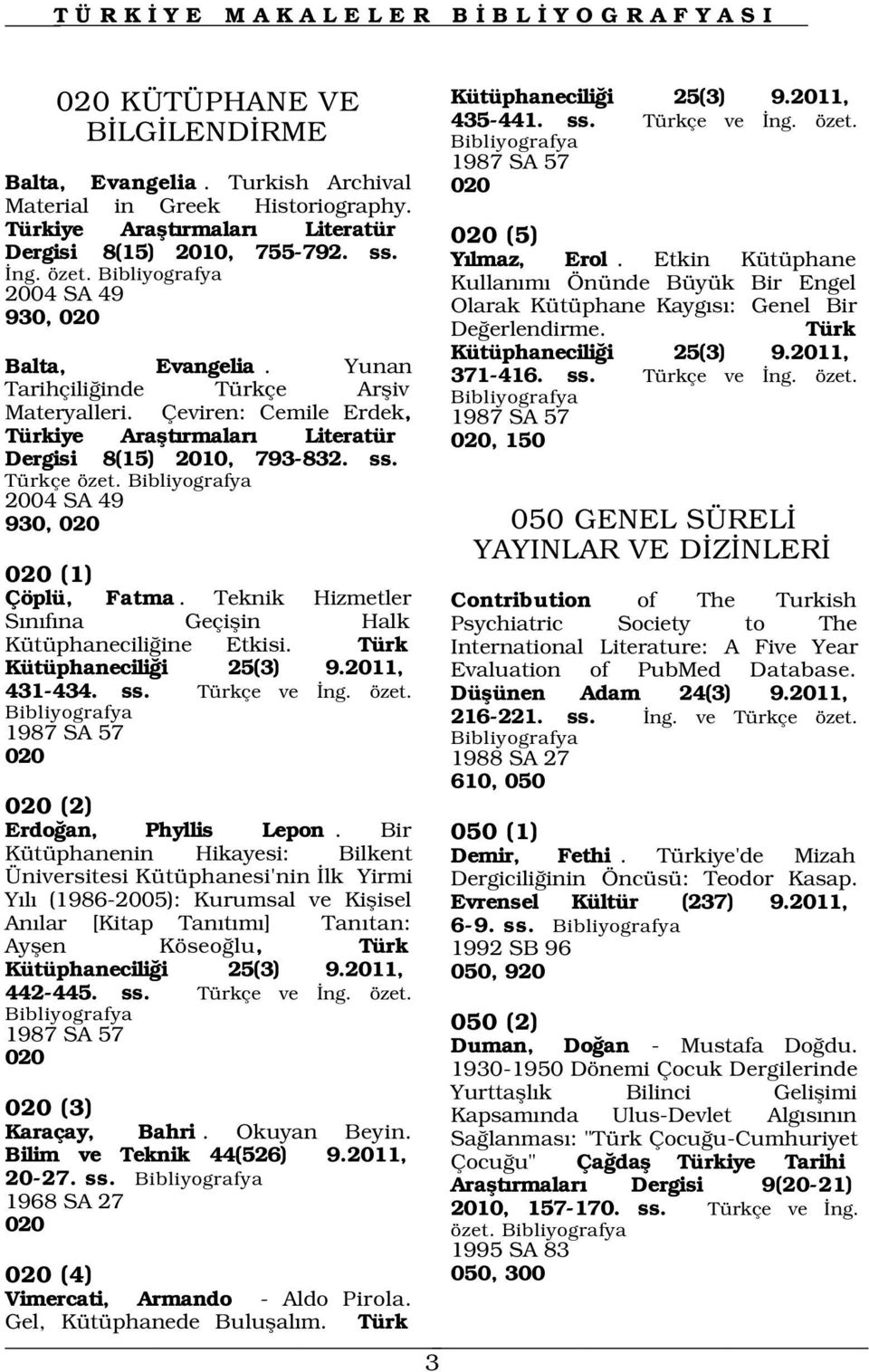 2004 SA 49 930, 020 020 (1) Çöplü, Fatma. Teknik Hizmetler S n f na Geçiflin Halk Kütüphanecili ine Etkisi. Türk Kütüphanecili i 25(3) 9.2011, 431-434. ss. Türkçe ve ng. özet.