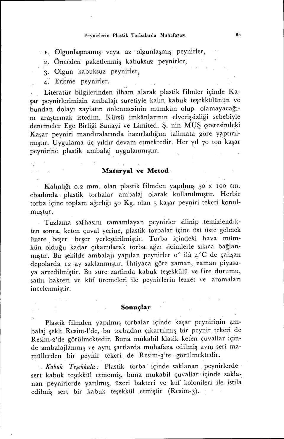 araştırmak istedim. Kürsü imkanlarınınelverişsizliği sebebiyle denemeler Ege Birliği Sanayi ve Limited. Ş. nin MUŞ çevresindeki Kaşar peyniri mandıralarında hazırladığım talimata göre yaptınımıştır.