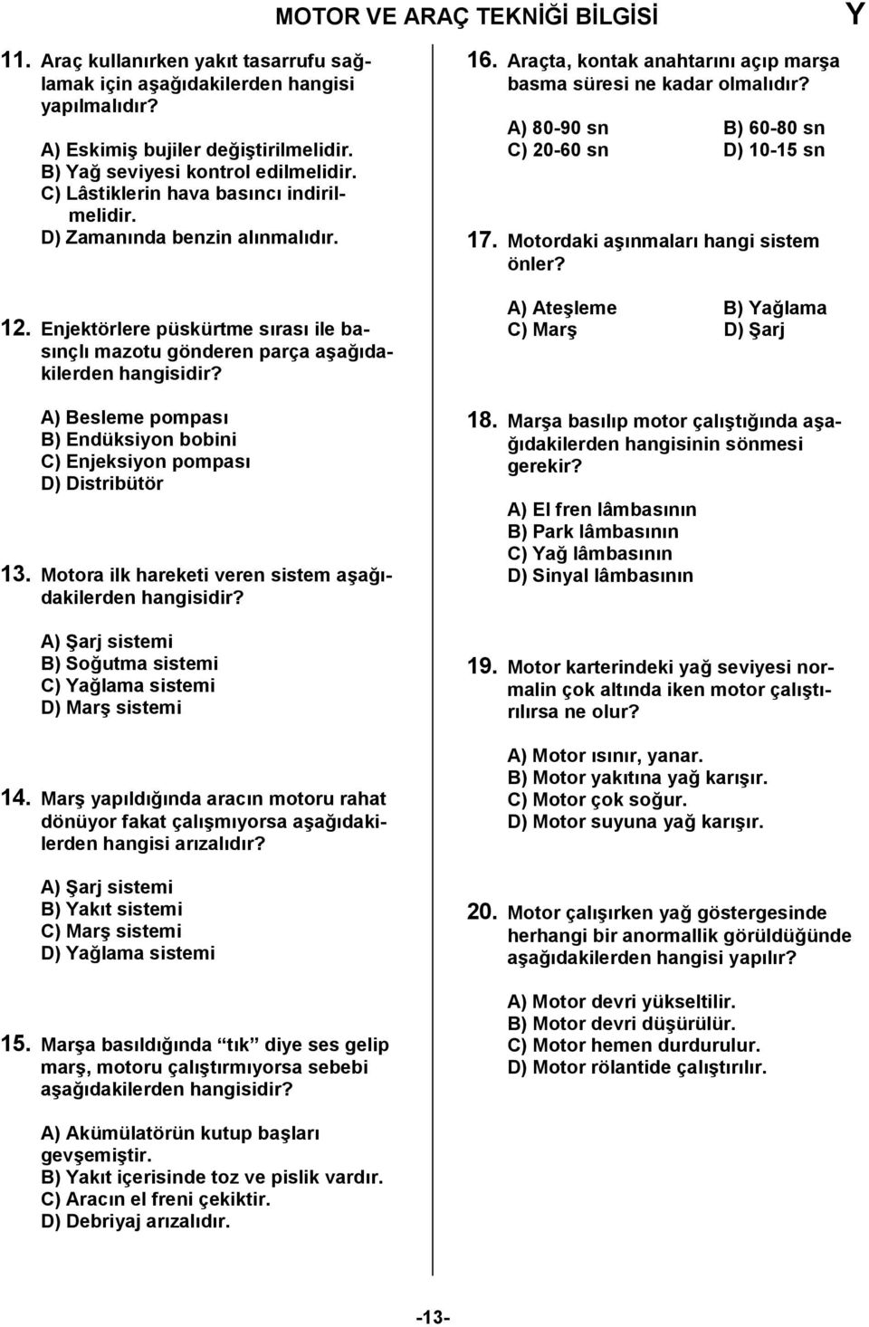 Enjektörlere püskürtme sras ile basnçl mazotu gönderen parça a6a0dakilerden A) Besleme pompas B) Endüksiyon bobini C) Enjeksiyon pompas D) Distribütör 13.