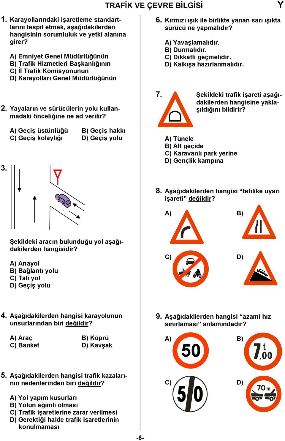 A) Geçi6 üstünlü0ü B) Geçi6 hakk C) Geçi6 kolayl0 D) Geçi6 yolu 6. Krmz 6k ile birlikte yanan sar 6kta sürücü ne yapmaldr? A) ava6lamaldr. B) Durmaldr. C) Dikkatli geçmelidir. D) Kalk6a hazrlanmaldr.