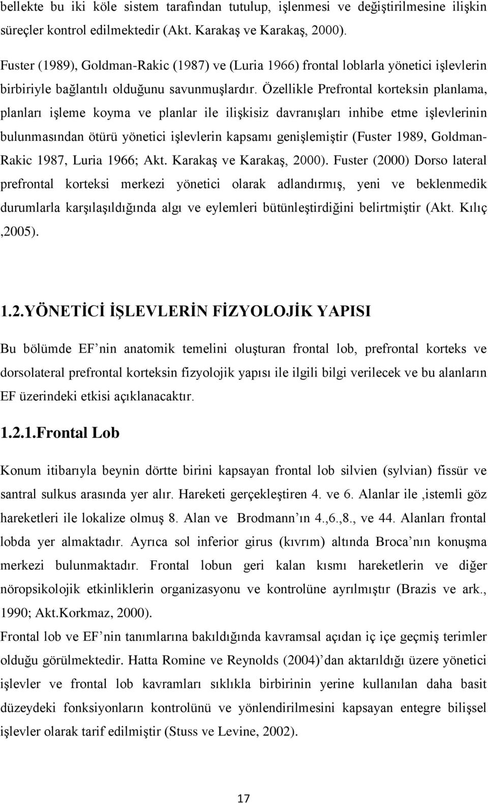 Özellikle Prefrontal korteksin planlama, planları işleme koyma ve planlar ile ilişkisiz davranışları inhibe etme işlevlerinin bulunmasından ötürü yönetici işlevlerin kapsamı genişlemiştir (Fuster