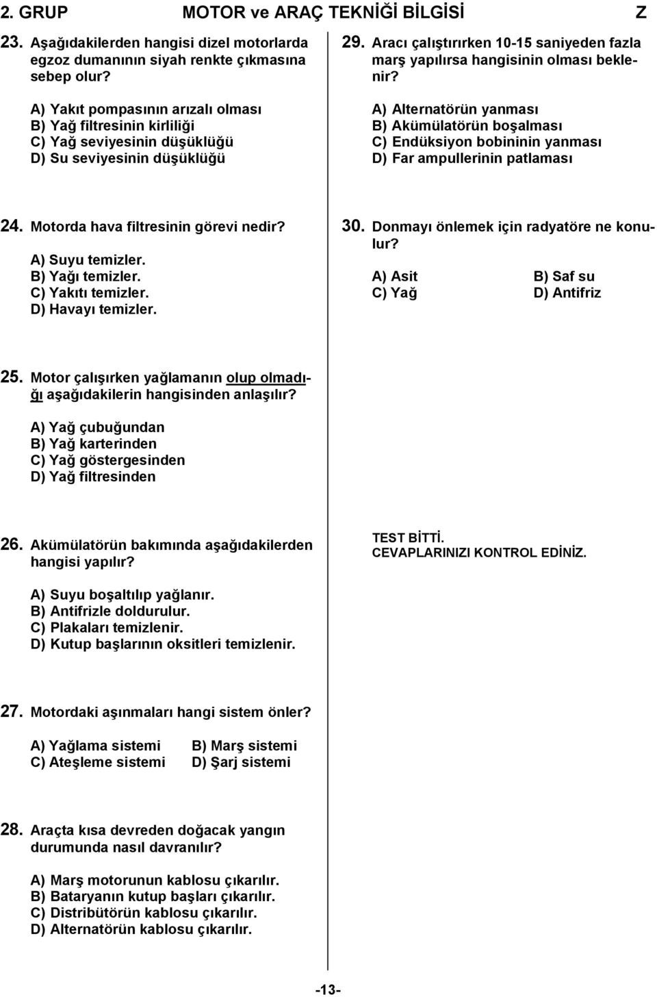 Aracı çalıştırırken 10-15 saniyeden fazla marş yapılırsa hangisinin olması beklenir? A) Alternatörün yanması B) Akümülatörün boşalması C) Endüksiyon bobininin yanması D) Far ampullerinin patlaması 24.