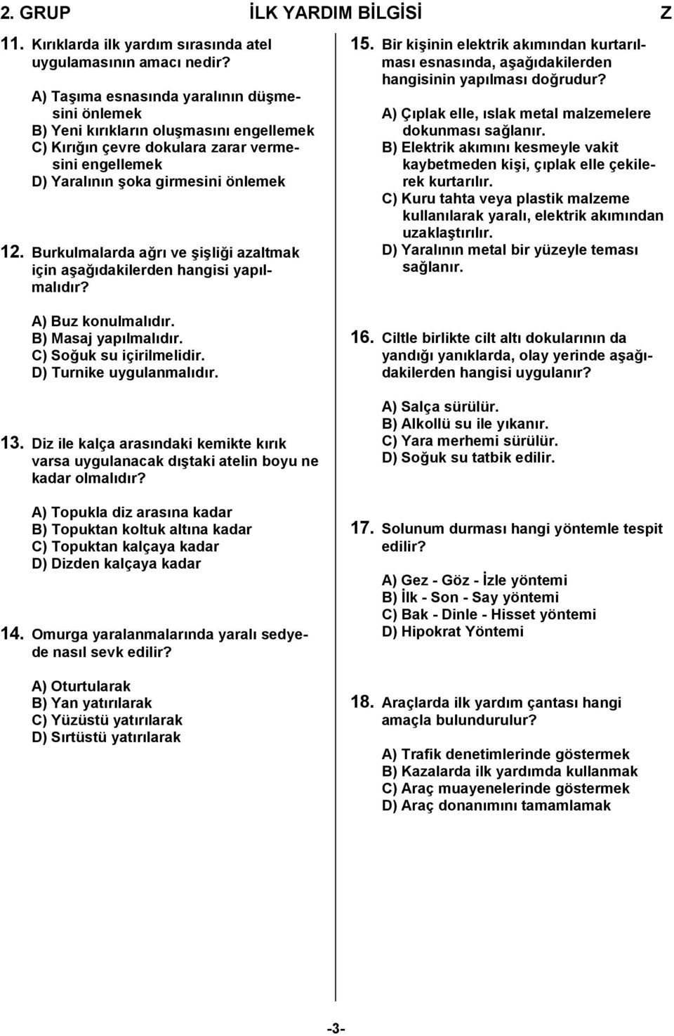 Burkulmalarda ağrı ve şişliği azaltmak için aşağıdakilerden hangisi yapılmalıdır? A) Buz konulmalıdır. B) Masaj yapılmalıdır. C) Soğuk su içirilmelidir. D) Turnike uygulanmalıdır. 13.