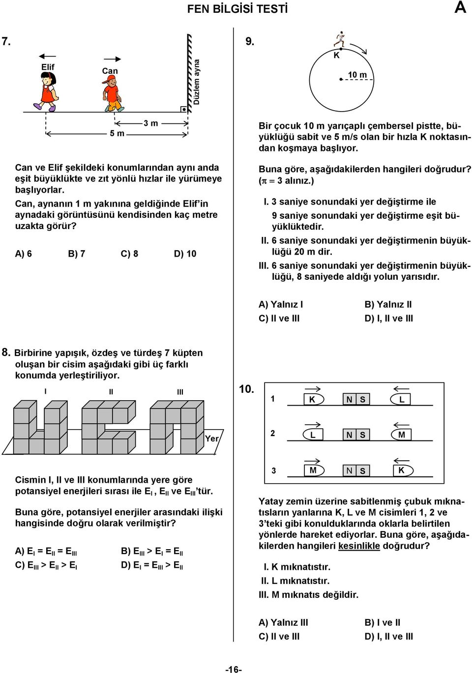 ) 6 B) 7 C) 8 D) 0 Buna göre, a?a5%dakilerden hangileri do5rudur? ( = 3 al%n%z.) I. 3 saniye sonundaki yer de5i?tirme ile 9 saniye sonundaki yer de5i?tirme e?it büyüklüktedir. II.