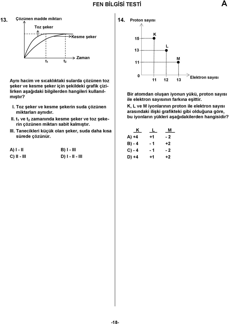 Tanecikleri küçük olan?eker, suda daha k%sa sürede çözünür. ) I - II B) I - III C) II - III D) I - II - III 0 2 3 Bir atomdan olu?an iyonun yükü, proton say%s% ile elektron say%s%n%n fark%na e?ittir.