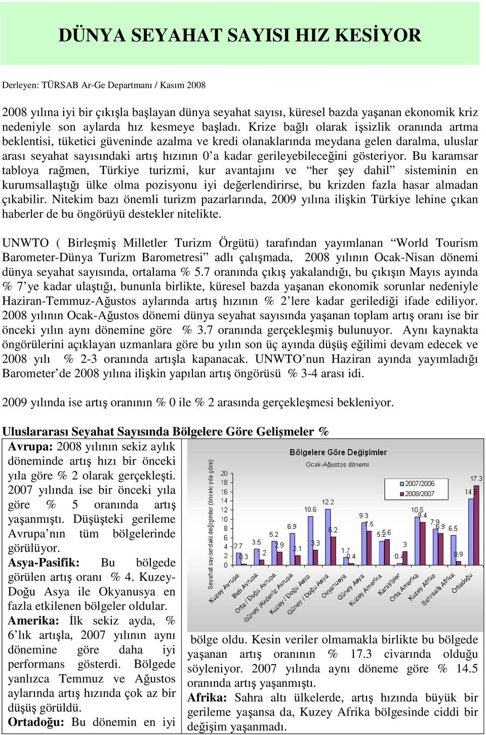 Krize bağlı olarak işsizlik oranında artma beklentisi, tüketici güveninde azalma ve kredi olanaklarında meydana gelen daralma, uluslar arası seyahat sayısındaki artış hızının 0 a kadar