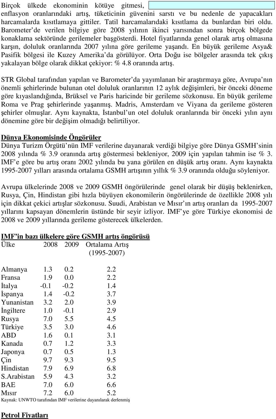 Hotel fiyatlarında genel olarak artış olmasına karşın, doluluk oranlarında 2007 yılına göre gerileme yaşandı. En büyük gerileme Asya& Pasifik bölgesi ile Kuzey Amerika da görülüyor.