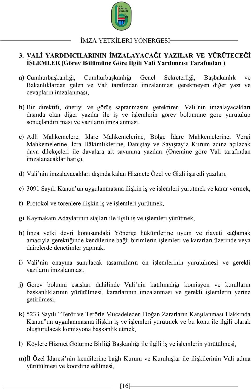 Bakanlıklardan gelen ve Vali tarafından imzalanması gerekmeyen diğer yazı ve cevapların imzalanması, b) Bir direktifi, öneriyi ve görüģ saptanmasını gerektiren, Vali nin imzalayacakları dıģında olan