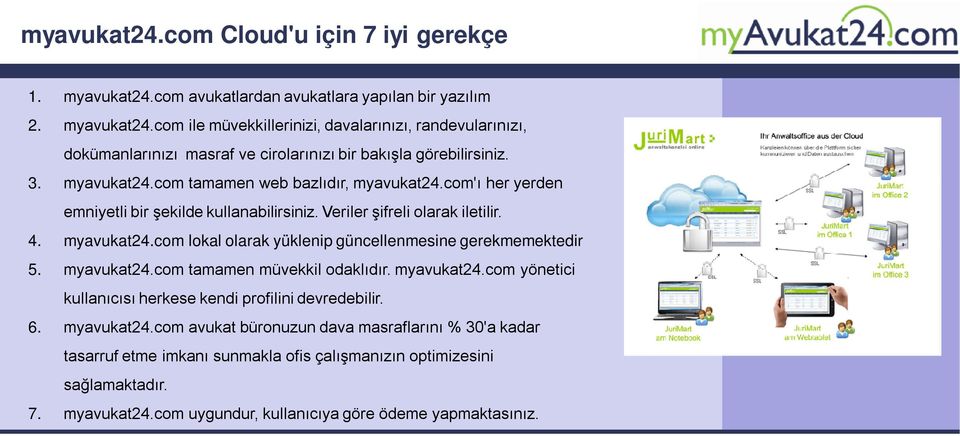 myavukat24.com tamamen müvekkil odaklıdır. myavukat24.com yönetici kullanıcısı herkese kendi profilini devredebilir. 6. myavukat24.com avukat büronuzun dava masraflarını % 30'a kadar tasarruf etme imkanı sunmakla ofis çalışmanızın optimizesini sağlamaktadır.