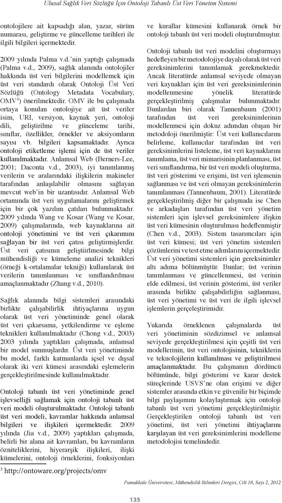 Palma v.d. nin yaptığı çalışmada (Palma v.d., 2009), sağlık alanında ontolojiler hakkında üst veri bilgilerini modellemek için üst veri standardı olarak Ontoloji Üst Veri Sözlüğü (Ontology Metadata Vocabulary, OMV 3 ) önerilmektedir.