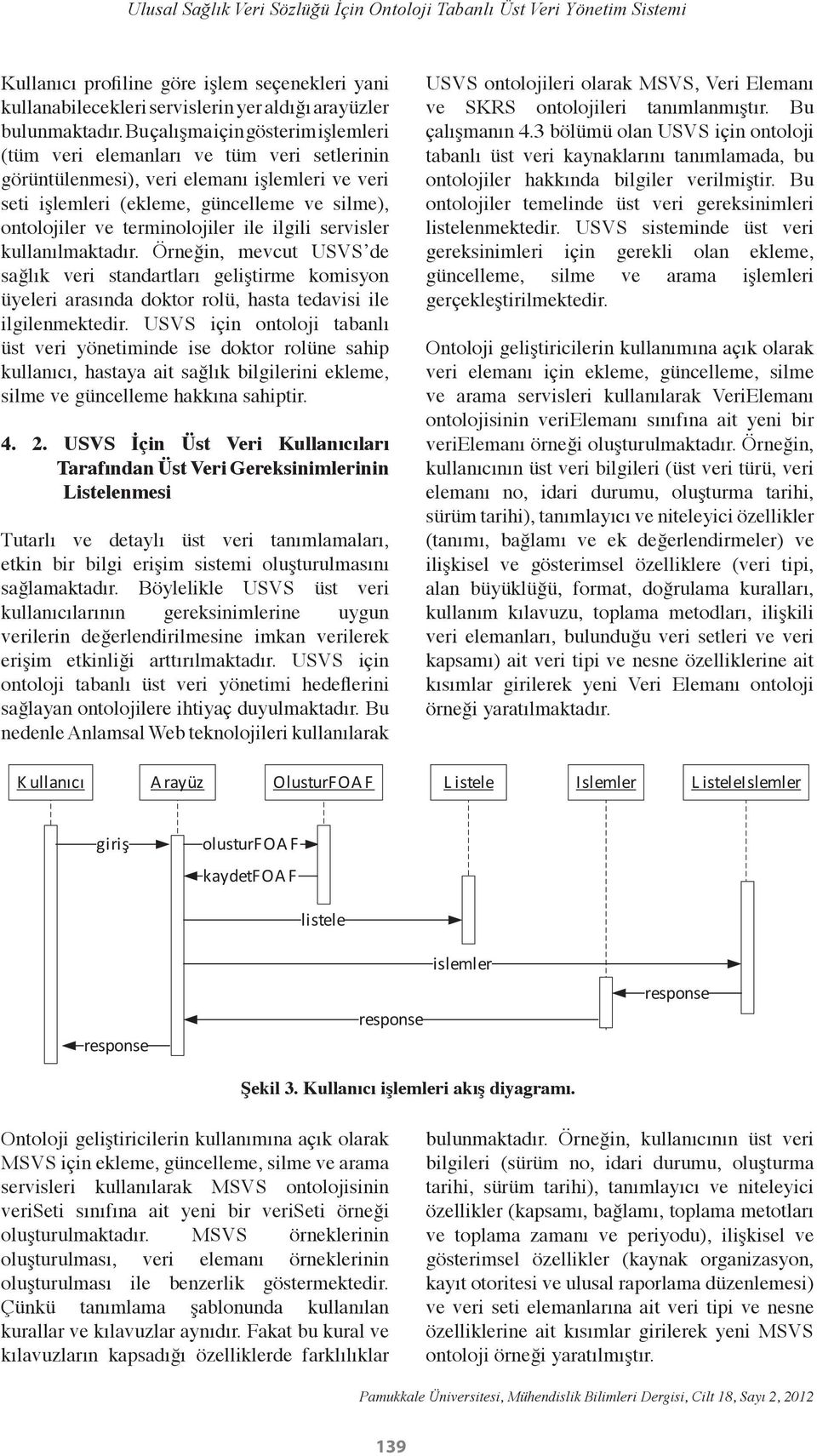 terminolojiler ile ilgili servisler kullanılmaktadır. Örneğin, mevcut USVS de sağlık veri standartları geliştirme komisyon üyeleri arasında doktor rolü, hasta tedavisi ile ilgilenmektedir.