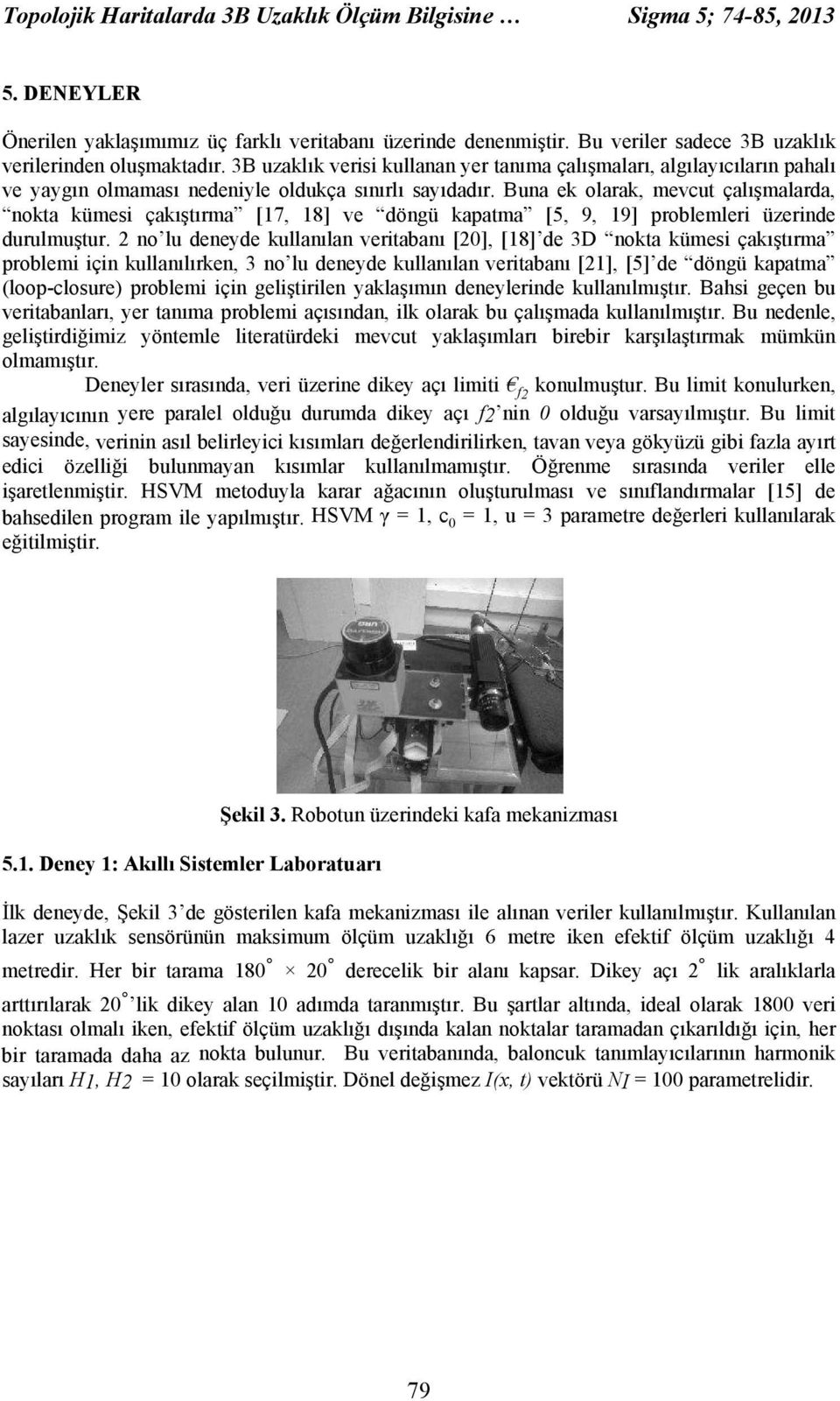 Buna ek olarak, mevcut çalışmalarda, nokta kümesi çakıştırma [17, 18] ve döngü kapatma [5, 9, 19] problemleri üzerinde durulmuştur.