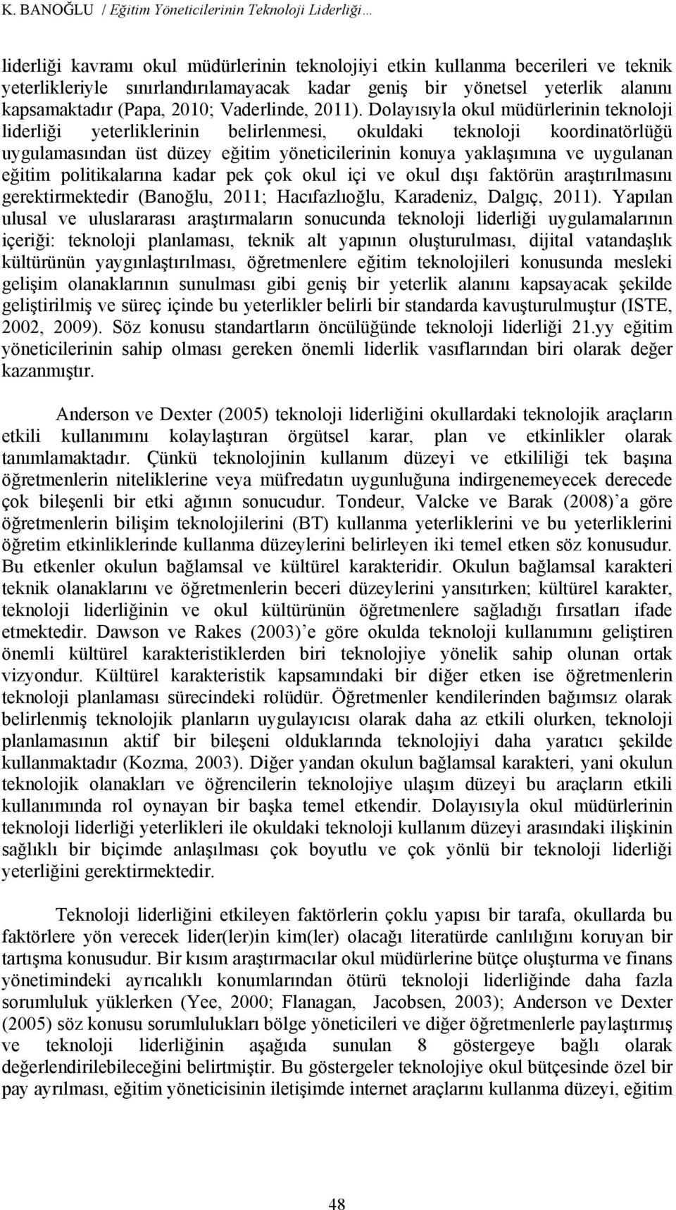 Dolayısıyla okul müdürlerinin teknoloji liderliği yeterliklerinin belirlenmesi, okuldaki teknoloji koordinatörlüğü uygulamasından üst düzey eğitim yöneticilerinin konuya yaklaşımına ve uygulanan