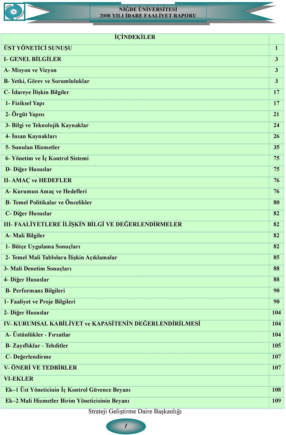 Politikalar ve Öncelikler 80 C- Diğer Hususlar 82 III- FAALİYETLERE İLİŞKİN BİLGİ VE DEĞERLENDİRMELER 82 A- Mali Bilgiler 82 1- Bütçe Uygulama Sonuçları 82 2- Temel Mali Tablolara İlişkin Açıklamalar