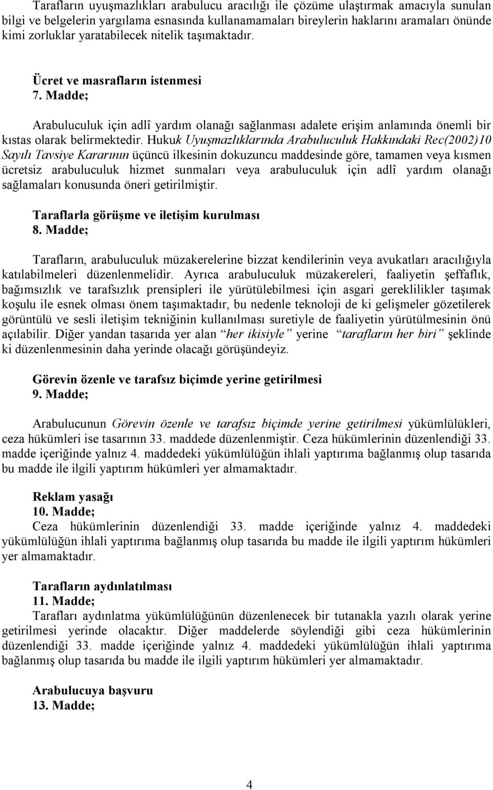 Hukuk Uyuşmazlıklarında Arabuluculuk Hakkındaki Rec(2002)10 Sayılı Tavsiye Kararının üçüncü ilkesinin dokuzuncu maddesinde göre, tamamen veya kısmen ücretsiz arabuluculuk hizmet sunmaları veya